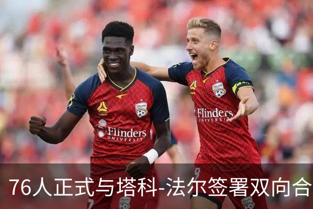 76人正式与塔科-法尔签署双向合同，迎接新赛季