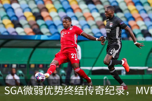 SGA微弱优势终结传奇纪录，MVP争夺战愈发扑朔迷离